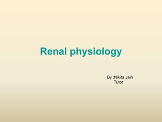Renal physiology
By :Nikita Jain
Tutor
 