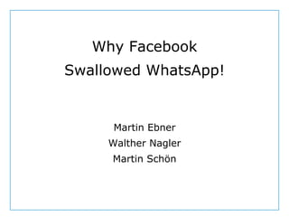 Dept. Social Learning
TU Graz June - 2013
Why Facebook
Swallowed WhatsApp!
Martin Ebner
Walther Nagler
Martin Schön
 
