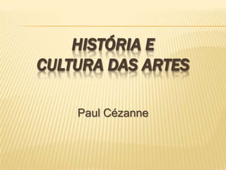HISTÓRIA E
CULTURA DAS ARTES

    Paul Cézanne
 