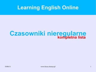 18/06/11 www.focus.olsztyn.pl 1
Learning English Online
Czasowniki nieregularnekompletna lista
 
