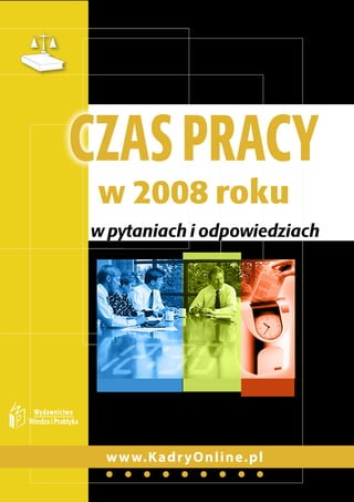 PRAWO PRACY W PRAKTYCE




Czas praCy
 w 2008 roku
w pytaniach i odpowiedziach




 w w w.K ad r yO nline.pl
 