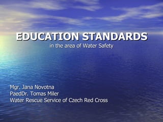 EDUCATION STANDARDS in the area of Water Safety Mgr. Jana Novotna PaedDr. Tomas Miler Water Rescue Service of Czech Red Cross 