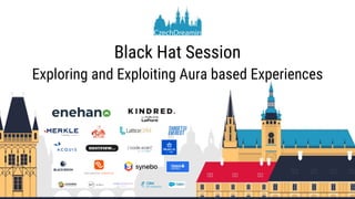 Black Hat Session
Exploring and Exploiting Aura based Experiences
 