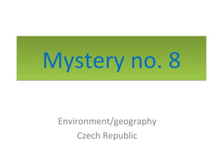 Mystery no. 8

 Environment/geography
      Czech Republic
 