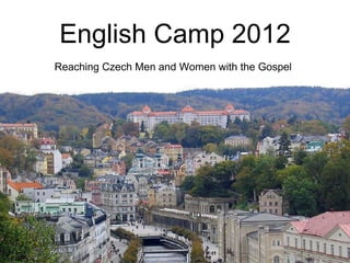English Camp 2012
Reaching Czech Men and Women with the Gospel
 