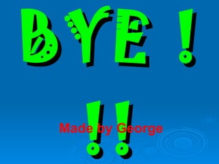 BYE !!! Made by George 