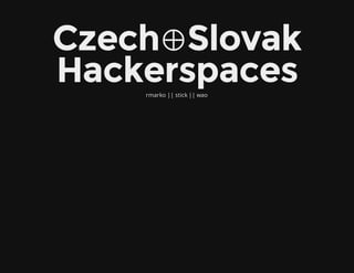 Czech⊕Slovak
Hackerspaces
    rmarko || stick || wao
 