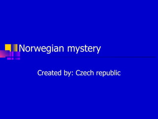Norwegian mystery Created by: Czech republic 