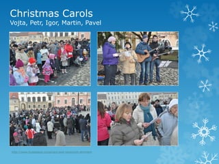 Christmas Carols
Vojta, Petr, Igor, Martin, Pavel
http://www.hustopece.cz/zpivani-pod-vanocnim-stromem
 