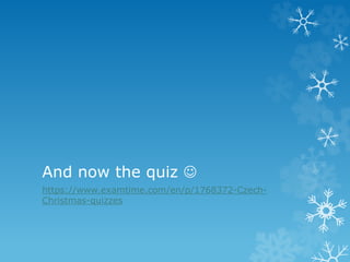 And now the quiz 
https://www.examtime.com/en/p/1768372-Czech-
Christmas-quizzes
 