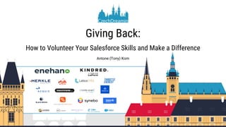 Giving Back:
How to Volunteer Your Salesforce Skills and Make a Difference
Antone (Tony) Kom
 