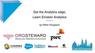 Get the Analytics edge,
Learn Einstein Analytics
by Rikke Hovgaard
 