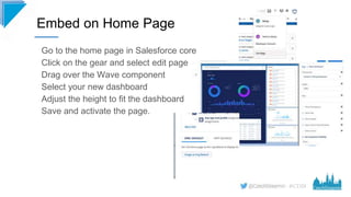 #CD19
Go to the home page in Salesforce core
Click on the gear and select edit page
Drag over the Wave component
Select yo...