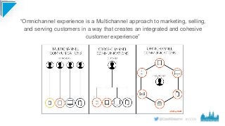 #CD19
“Omnichannel experience is a Multichannel approach to marketing, selling,
and serving customers in a way that creates an integrated and cohesive
customer experience”
 