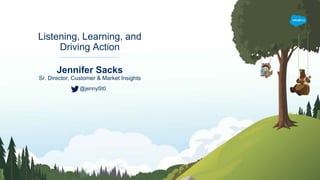 Jennifer Sacks
Sr. Director, Customer & Market Insights
Listening, Learning, and
Driving Action
@jennySt0
 