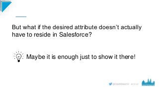 #CD22
But what if the desired attribute doesn’t actually
have to reside in Salesforce?
Maybe it is enough just to show it ...