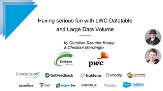 Having serious fun with LWC Datatable
and Large Data Volume
by Christian Szandor Knapp
& Christian Menzinger
 