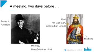 #CD22
A meeting, two days before …
His dog,
Franz K.,
Architect
Herr Governor Limit
Karl,
4th Gen CEO
Inherited an Empire
...