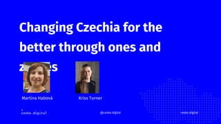 Changing Czechia for the
better through ones and
zeroes
cesko.digital
@cesko.digital
Martina Habová Kriss Turner
 