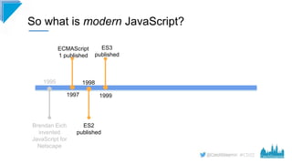 #CD22
So what is modern JavaScript?
Brendan Eich
invented
JavaScript for
Netscape
1995
1997
ECMAScript
1 published
ES2
pub...