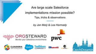 Are large scale Salesforce
implementations mission possible?
Tips, tricks & observations
by Jan Malý & Lea Harmady
 