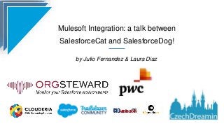Mulesoft Integration: a talk between
SalesforceCat and SalesforceDog!
by Julio Fernandez & Laura Diaz
 