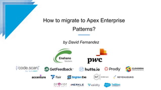 How to migrate to Apex Enterprise
Patterns?
by David Fernandez
 