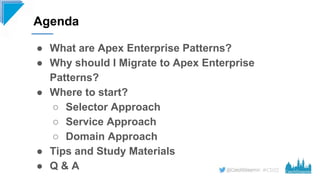 #CD22
● What are Apex Enterprise Patterns?
● Why should I Migrate to Apex Enterprise
Patterns?
● Where to start?
○ Selecto...