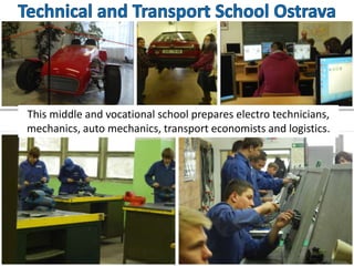 This middle and vocational school prepares electro technicians,
mechanics, auto mechanics, transport economists and logistics.
 