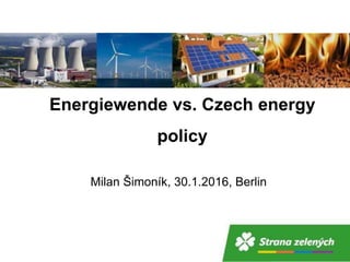 Energiewende vs. Czech energy
policy
Milan Šimoník, 30.1.2016, Berlin
 