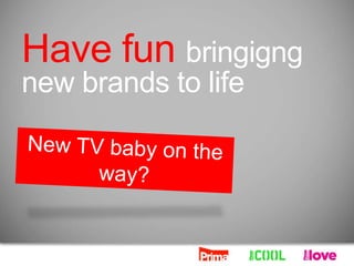 Have fun bringigng
new brands to life
 