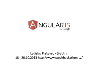 Ladislav	
  Prskavec	
  -­‐	
  @abtris
18	
  -­‐	
  20.10.2013	
  h9p://www.czechhackathon.cz/

 
