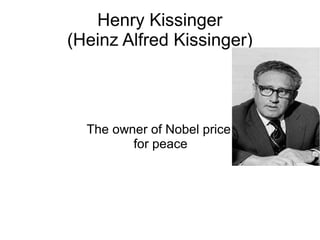 Henry Kissinger
(Heinz Alfred Kissinger)
The owner of Nobel price
for peace
 
