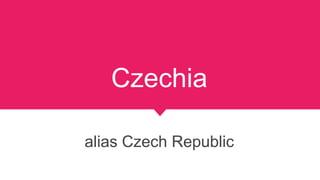 Czechia
alias Czech Republic
 