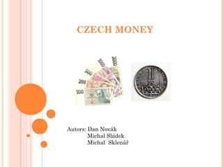 CZECH MONEY
Autors: Dan Novák
Michal Sládek
Michal Sklenář
 