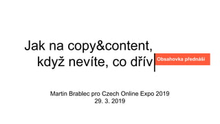 Jak na copy&content,
když nevíte, co dřív Obsahovka přednáší
Martin Brablec pro Czech Online Expo 2019
29. 3. 2019
 