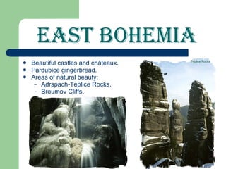 East Bohemia Beautiful castles and châteaux. Pardubice gingerbread. Areas of natural beauty: Adrspach-Teplice Rocks. Broumov Cliffs.  Teplice Rocks 