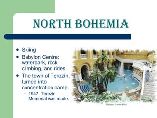 North Bohemia Skiing Babylon Centre: waterpark, rock climbing, and rides. The town of Terezín: turned into concentration camp. 1947:  Terezín  Memorial was made. Babylon Centre Pool 