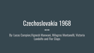 Czechoslovakia 1968
By: Lucas Campion,Vignesh Manwani, Milagros Montanelli, Victoria
Landolfo and Flor Claps
 