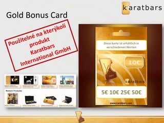 5€ 10€ 25€ 50€ 
Diese karte ist erhältlich in verschiedenen Werten 
Gold Bonus Card  
