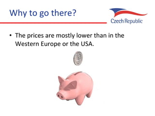 Why to go there? The prices are mostly lower than in  the  Western Europe or  the  USA. 