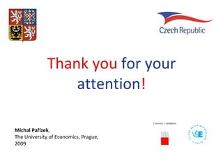 Thank you  for you r  attention ! Michal Pařízek , The University of Economics, Prague, 2009 