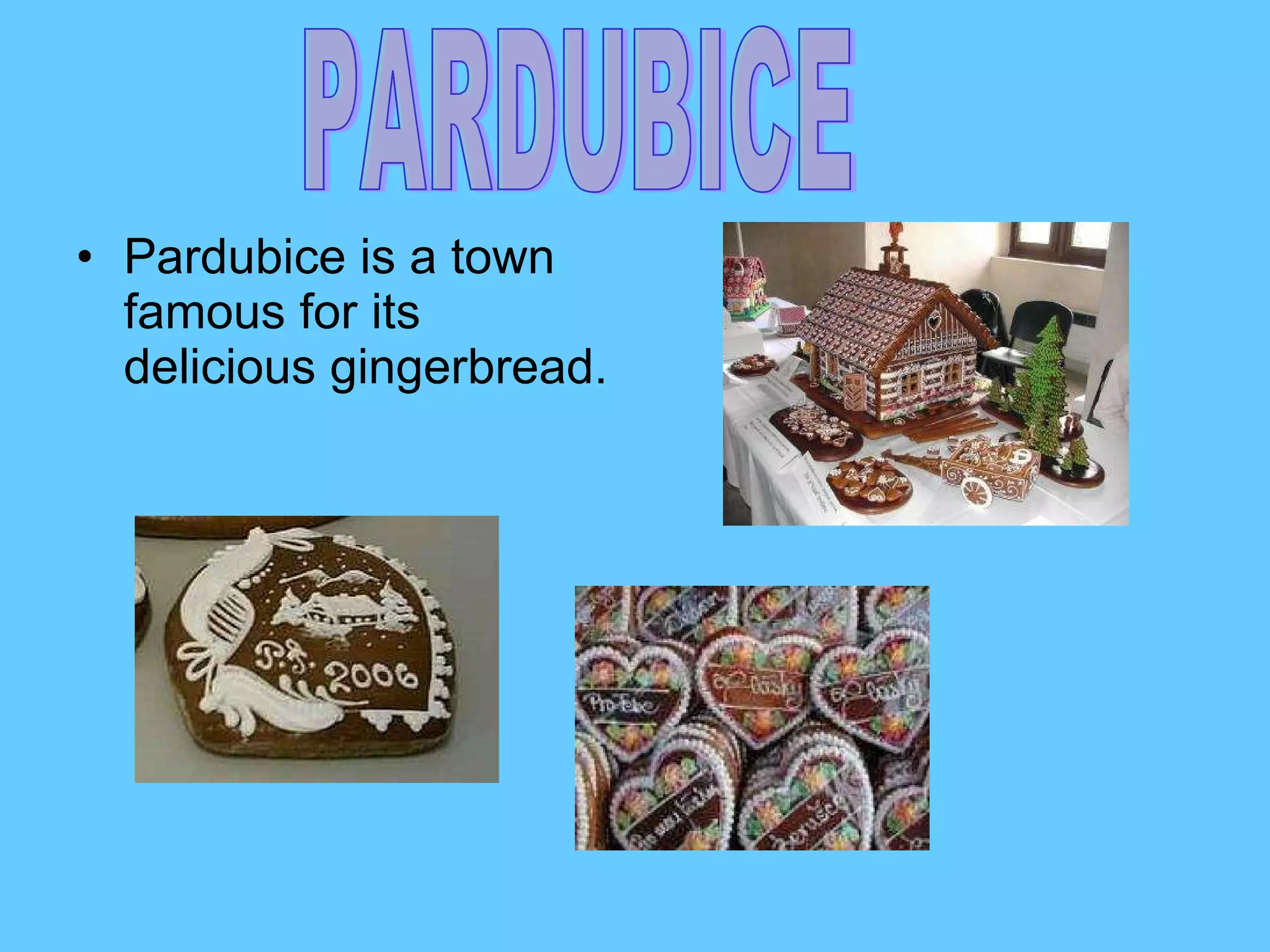 Pardubice is a town famous for its delicious gingerbread. PARDUBICE 