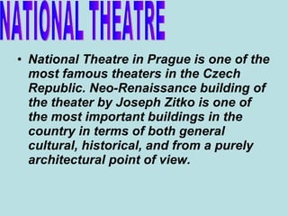 National Theatre in Prague is one of the most famous theaters in the Czech Republic. Neo-Renaissance building of the theater by Joseph Zitko is one of the most important buildings in the country in terms of both general cultural, historical, and from a purely architectural point of view.   NATIONAL THEATRE 