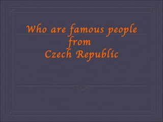 Who are famous people from  Czech Republic 