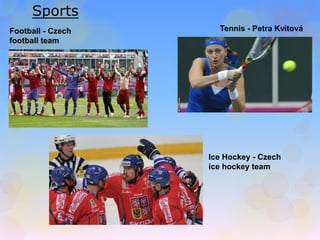 Sports 
Tennis - Petra Kvitová 
Ice Hockey - Czech 
ice hockey team 
Football - Czech 
football team 
 