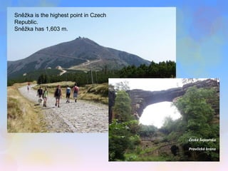 Sněžka is the highest point in Czech 
Republic. 
Sněžka has 1,603 m. 
 