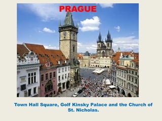 Town Hall Square, Golf Kinsky Palace and the Church of
St. Nicholas.
PRAGUE
 