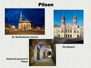 Pilsen
St. Bartholomew church
Historical ground of
Pilsen
Synagogue
 