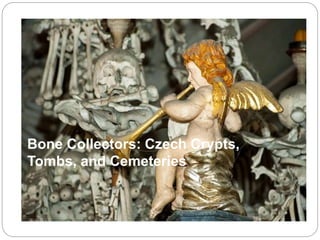 Bone Collectors: Czech Crypts,
Tombs, and Cemeteries
 